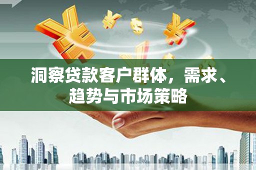 温岭洞察贷款客户群体，需求、趋势与市场策略