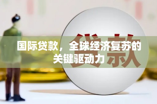 温岭国际贷款，全球经济复苏的关键驱动力