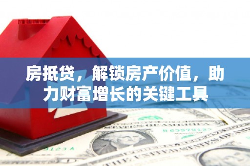 温岭房抵贷，解锁房产价值，助力财富增长的关键工具