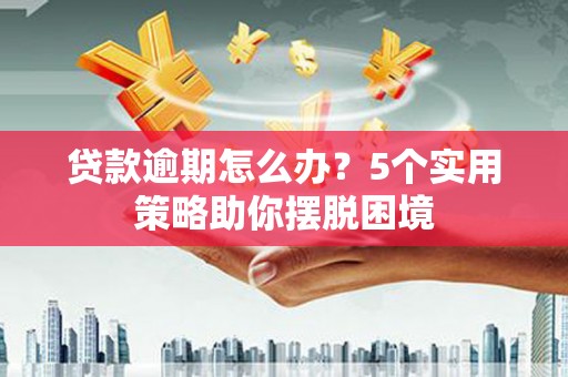 温岭贷款逾期怎么办？5个实用策略助你摆脱困境