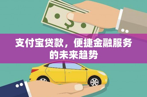 温岭支付宝贷款，便捷金融服务的未来趋势