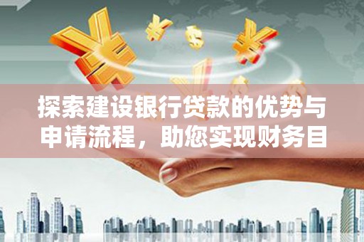 温岭探索建设银行贷款的优势与申请流程，助您实现财务目标