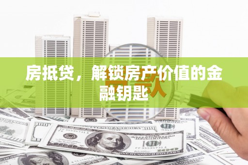 温岭房抵贷，解锁房产价值的金融钥匙
