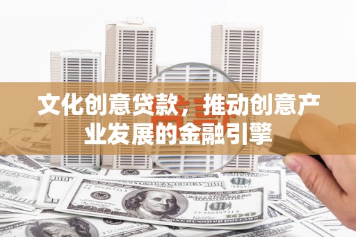 温岭文化创意贷款，推动创意产业发展的金融引擎