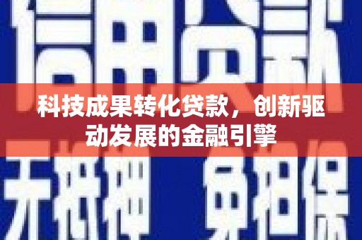 温岭科技成果转化贷款，创新驱动发展的金融引擎