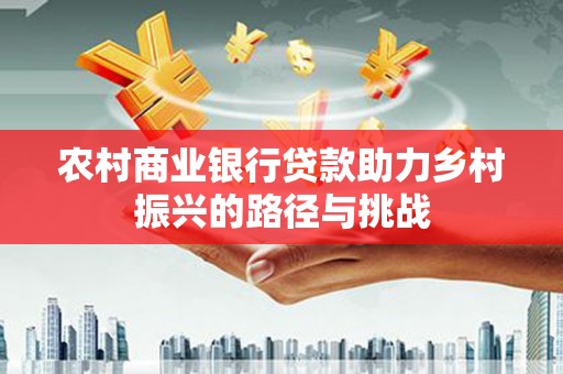 温岭农村商业银行贷款助力乡村振兴的路径与挑战