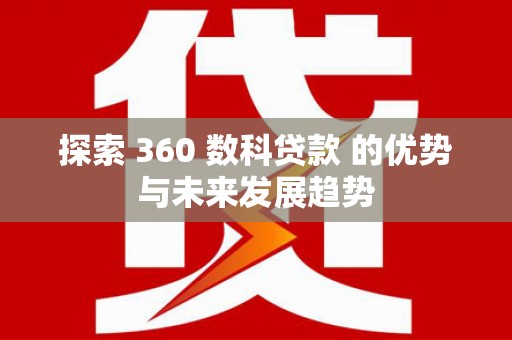温岭探索 360 数科贷款 的优势与未来发展趋势