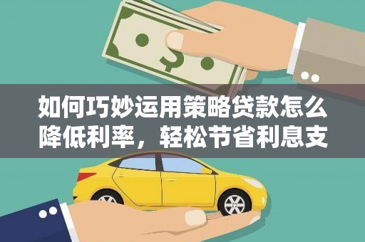 温岭如何巧妙运用策略贷款怎么降低利率，轻松节省利息支出