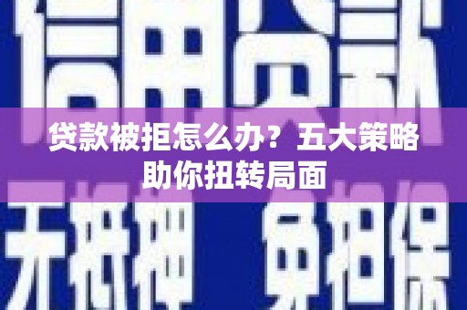 温岭贷款被拒怎么办？五大策略助你扭转局面