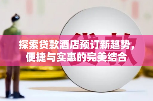 温岭探索贷款酒店预订新趋势，便捷与实惠的完美结合