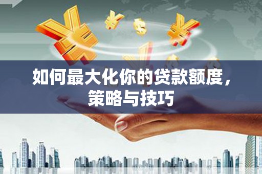 温岭如何最大化你的贷款额度，策略与技巧