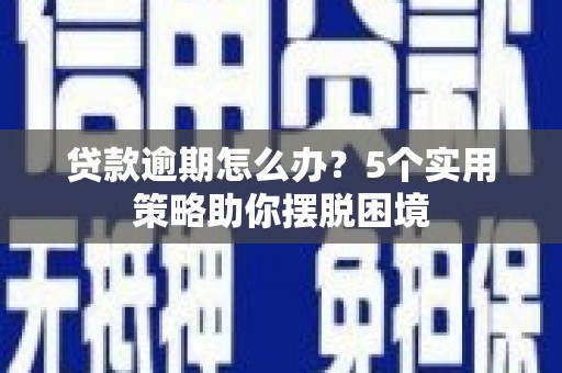 温岭贷款逾期怎么办？5个实用策略助你摆脱困境