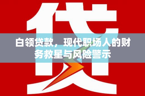 温岭白领贷款，现代职场人的财务救星与风险警示