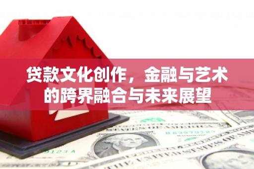 温岭贷款文化创作，金融与艺术的跨界融合与未来展望