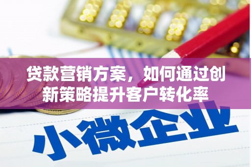 温岭贷款营销方案，如何通过创新策略提升客户转化率