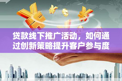 温岭贷款线下推广活动，如何通过创新策略提升客户参与度