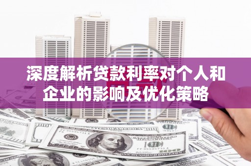 温岭深度解析贷款利率对个人和企业的影响及优化策略