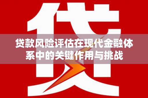 温岭贷款风险评估在现代金融体系中的关键作用与挑战