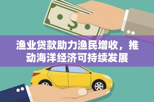 温岭渔业贷款助力渔民增收，推动海洋经济可持续发展
