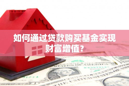 温岭如何通过贷款购买基金实现财富增值？