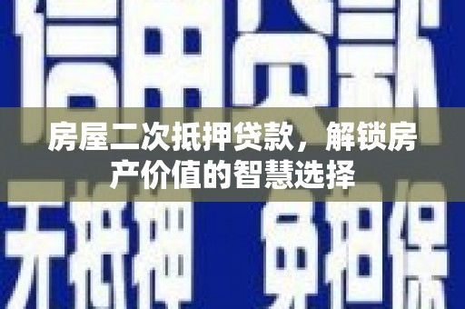 温岭房屋二次抵押贷款，解锁房产价值的智慧选择