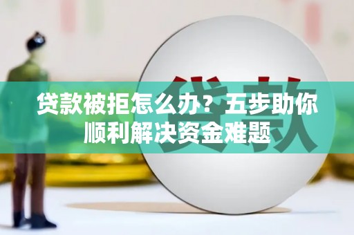 温岭贷款被拒怎么办？五步助你顺利解决资金难题