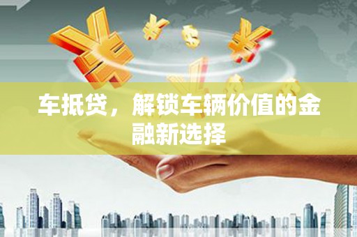 温岭车抵贷，解锁车辆价值的金融新选择