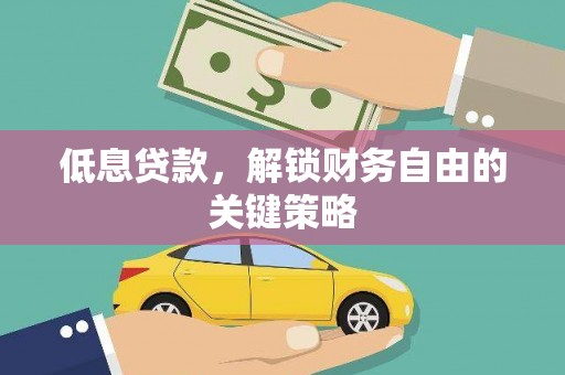 温岭低息贷款，解锁财务自由的关键策略