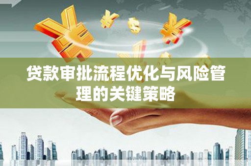 温岭贷款审批流程优化与风险管理的关键策略