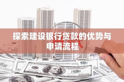 温岭探索建设银行贷款的优势与申请流程