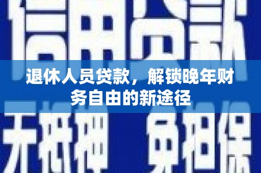 温岭退休人员贷款，解锁晚年财务自由的新途径