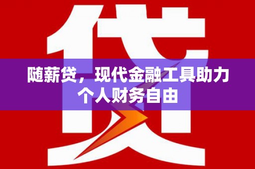 温岭随薪贷，现代金融工具助力个人财务自由