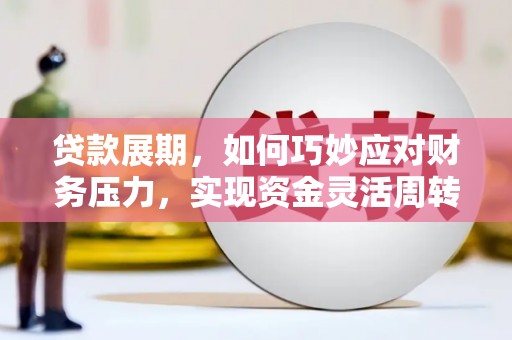温岭贷款展期，如何巧妙应对财务压力，实现资金灵活周转