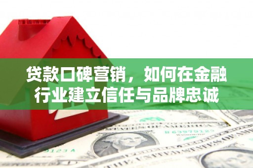 温岭贷款口碑营销，如何在金融行业建立信任与品牌忠诚