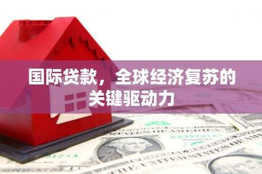 温岭国际贷款，全球经济复苏的关键驱动力