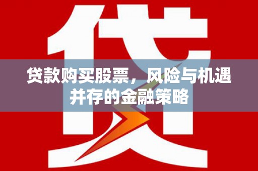 温岭贷款购买股票，风险与机遇并存的金融策略