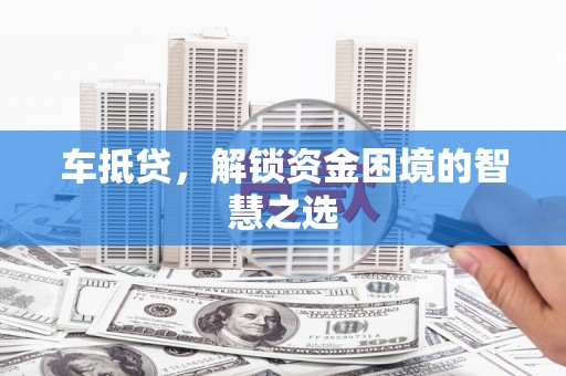 温岭车抵贷，解锁资金困境的智慧之选