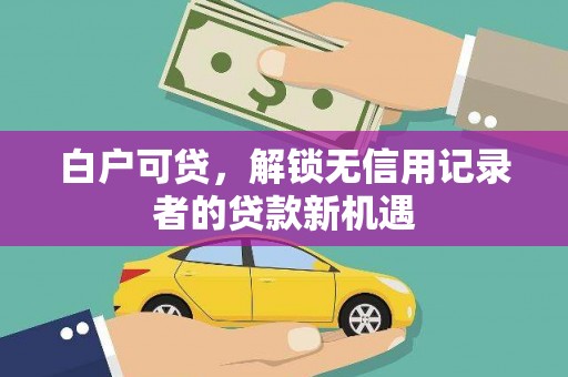温岭白户可贷，解锁无信用记录者的贷款新机遇