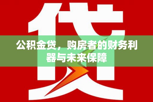 温岭公积金贷，购房者的财务利器与未来保障