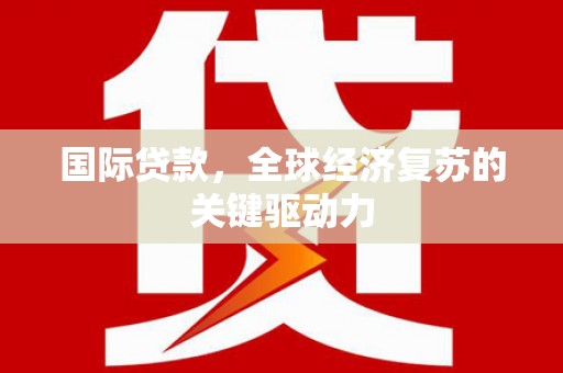 温岭国际贷款，全球经济复苏的关键驱动力
