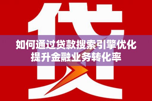 温岭如何通过贷款搜索引擎优化提升金融业务转化率