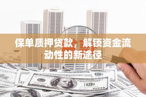 温岭保单质押贷款，解锁资金流动性的新途径