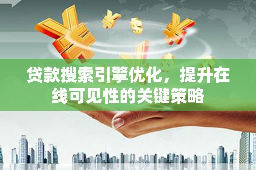 温岭贷款搜索引擎优化，提升在线可见性的关键策略