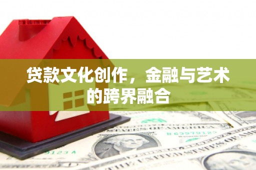 温岭贷款文化创作，金融与艺术的跨界融合