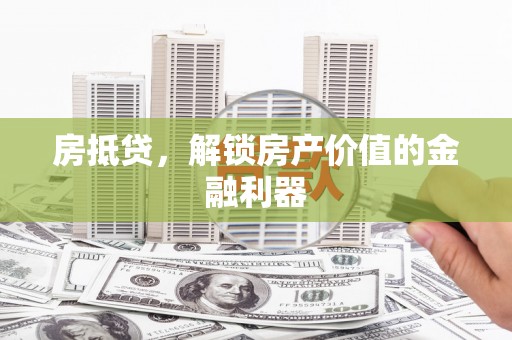 温岭房抵贷，解锁房产价值的金融利器