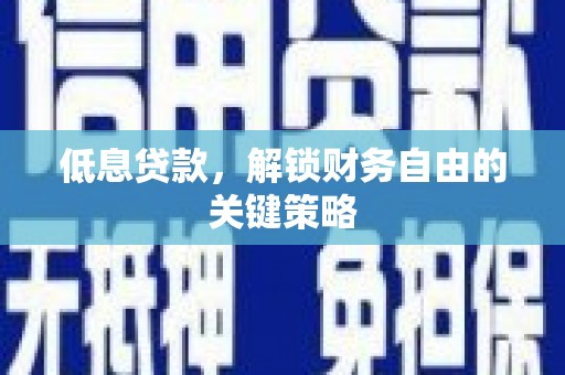 温岭低息贷款，解锁财务自由的关键策略