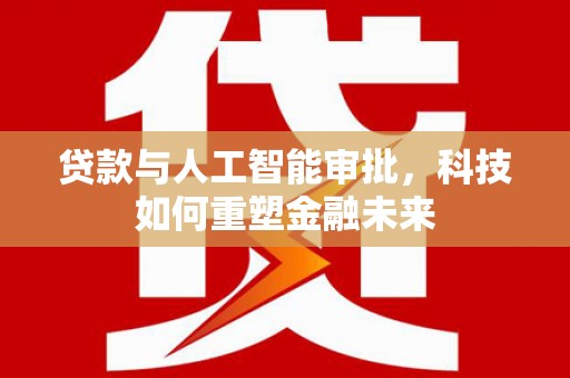 温岭贷款与人工智能审批，科技如何重塑金融未来