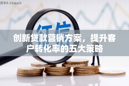 温岭创新贷款营销方案，提升客户转化率的五大策略