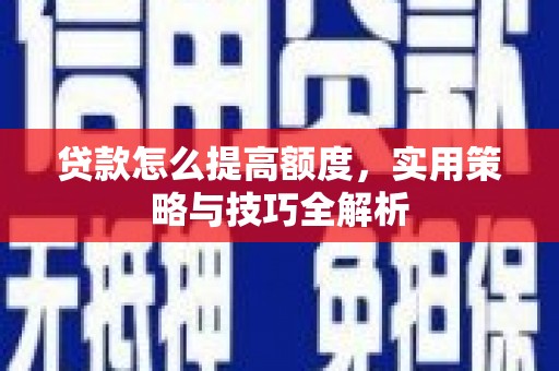 温岭贷款怎么提高额度，实用策略与技巧全解析