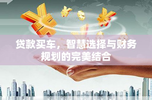 温岭贷款买车，智慧选择与财务规划的完美结合